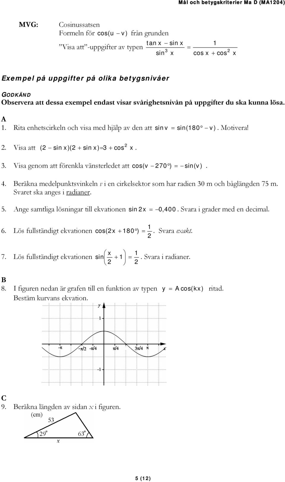 Visa att ( sin )( + sin ) = 3 + cos 3 Visa genom att förenkla vänsterledet att cos( v 70 ) = sin( v) 4 Beräkna medelpunktsvinkeln v i en cirkelsektor som har radien 30 m och båglängden 75 m Svaret