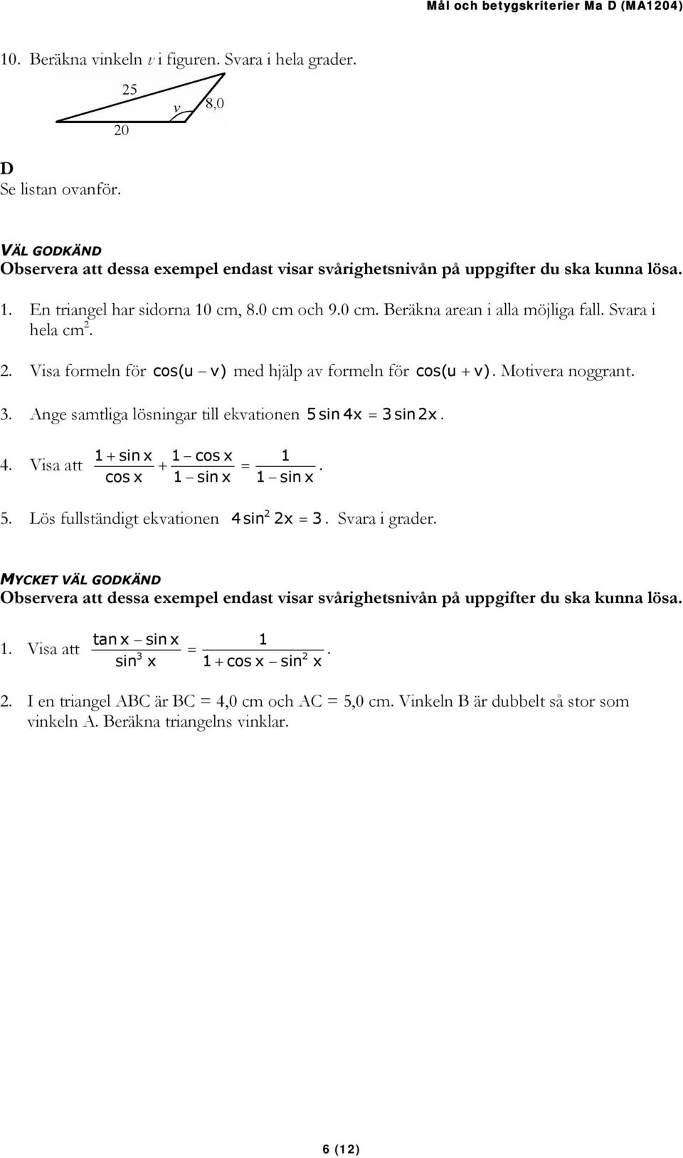 ekvationen 5 sin 4 = 3 sin 4 Visa att 1 + sin cos 1 cos + 1 sin = 1 1 sin 5 Lös fullständigt ekvationen 4sin = 3 Svara i grader MYCKET VÄL GODKÄND Observera att dessa eempel endast visar