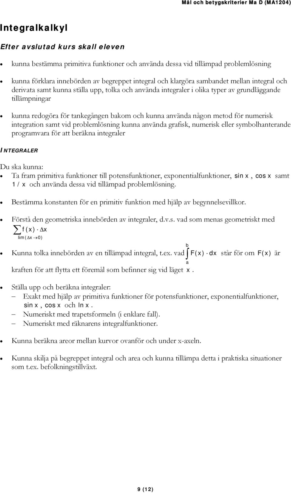 metod för numerisk integration samt vid problemlösning kunna använda grafisk, numerisk eller symbolhanterande programvara för att beräkna integraler INTEGRALER Du ska kunna: Ta fram primitiva