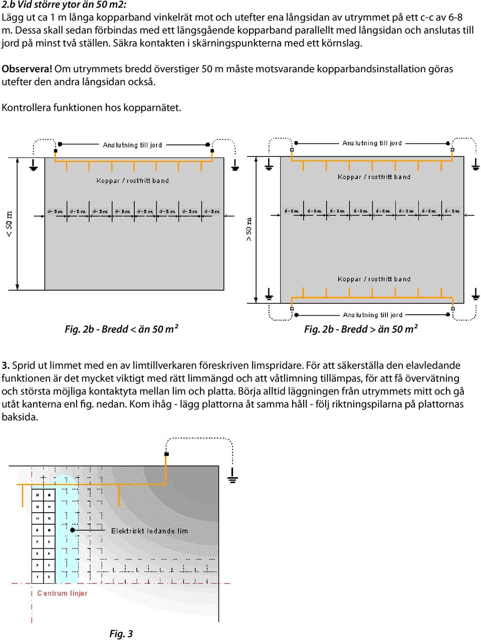 Om utrymmets bredd överstiger 50 m måste motsvarande kopparbandsinstallation göras utefter den andra långsidan också. Kontrollera funktionen hos kopparnätet. Fig. 2b - Bredd < än 50 m² Fig.