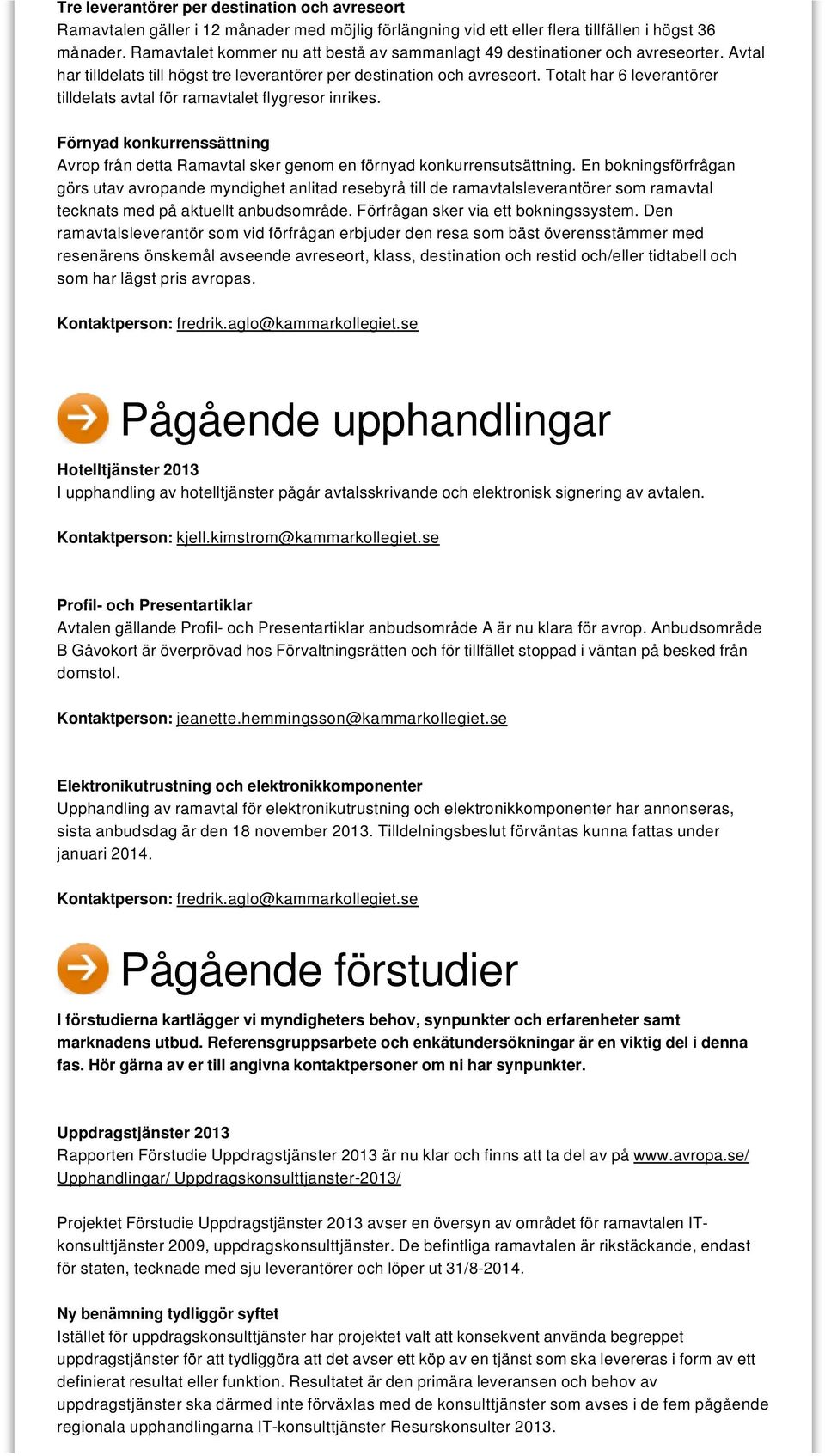 Totalt har 6 leverantörer tilldelats avtal för ramavtalet flygresor inrikes. Förnyad konkurrenssättning Avrop från detta Ramavtal sker genom en förnyad konkurrensutsättning.