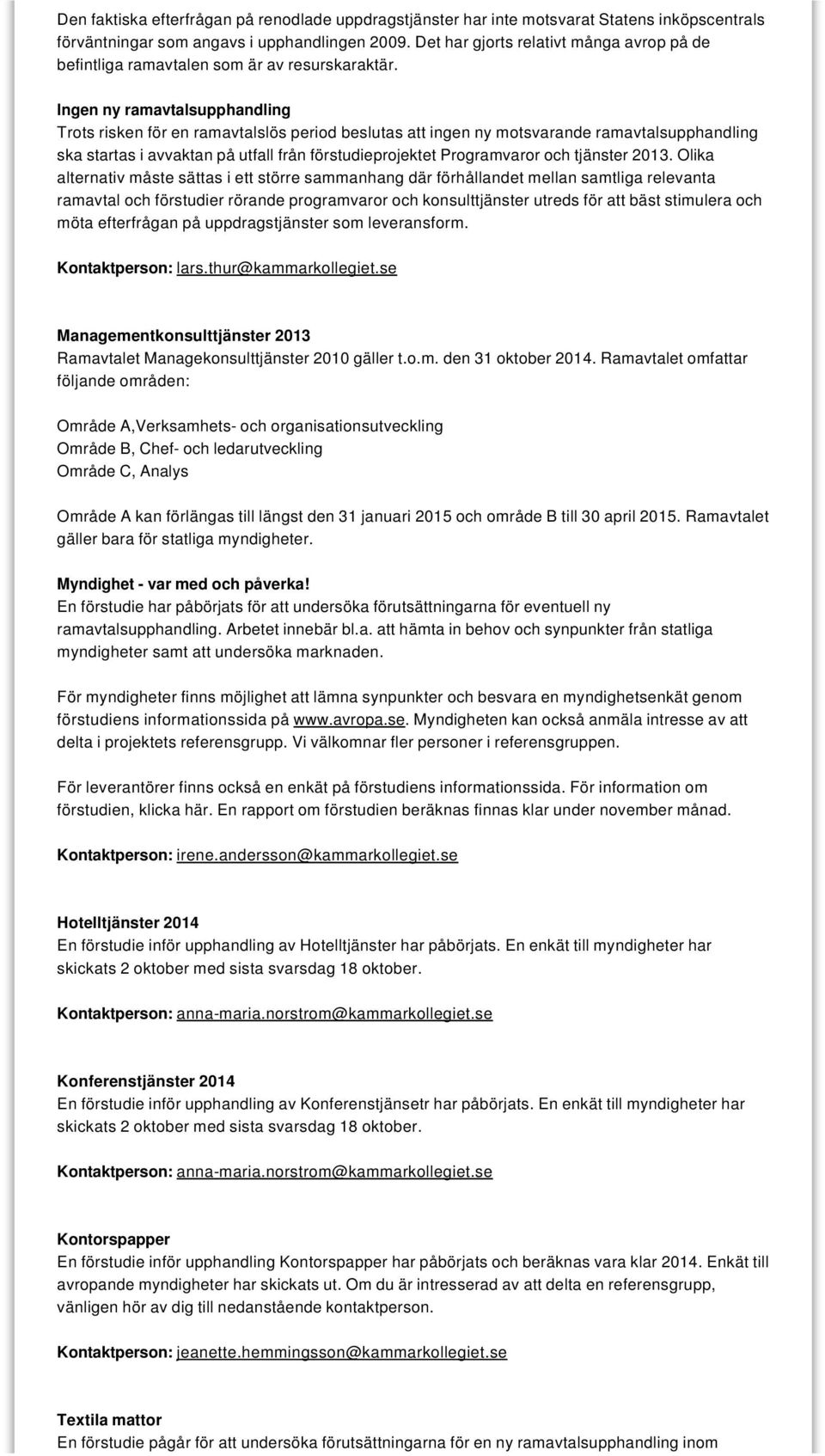 Ingen ny ramavtalsupphandling Trots risken för en ramavtalslös period beslutas att ingen ny motsvarande ramavtalsupphandling ska startas i avvaktan på utfall från förstudieprojektet Programvaror och