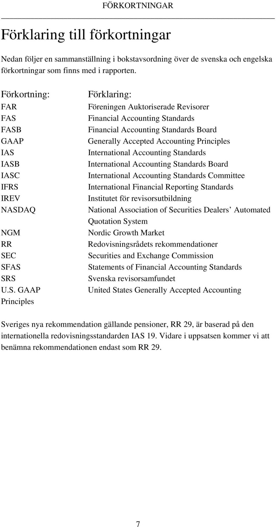 FASB GAAP IAS IASB IASC IFRS IREV NASDAQ NGM RR SEC SFAS SRS U.S. GAAP Principles Förklaring: Föreningen Auktoriserade Revisorer Financial Accounting Standards Financial Accounting Standards Board