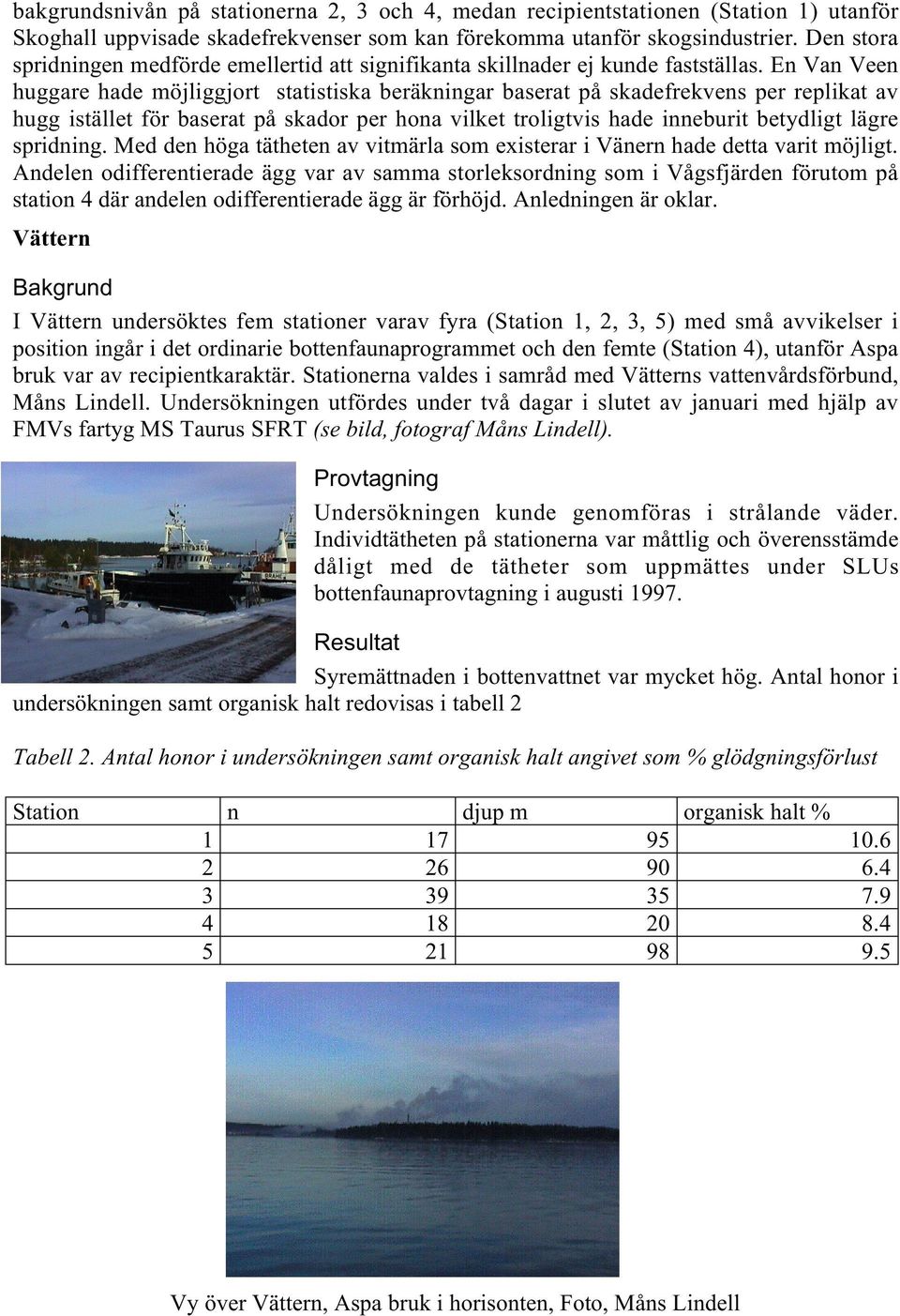 En Van Veen huggare hade möjliggjort statistiska beräkningar baserat på skadefrekvens per replikat av hugg istället för baserat på skador per hona vilket troligtvis hade inneburit betydligt lägre