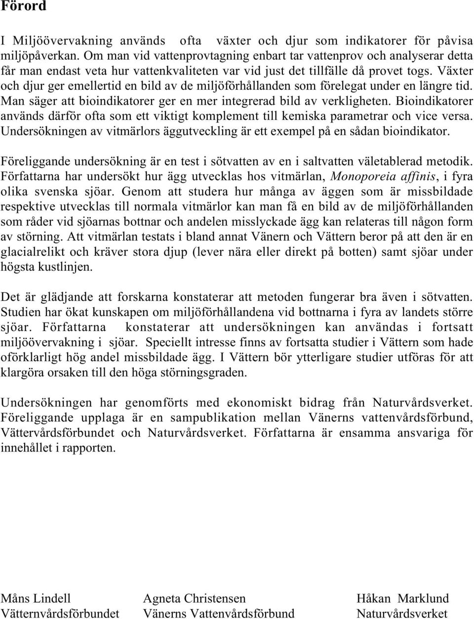 Växter och djur ger emellertid en bild av de miljöförhållanden som förelegat under en längre tid. Man säger att bioindikatorer ger en mer integrerad bild av verkligheten.