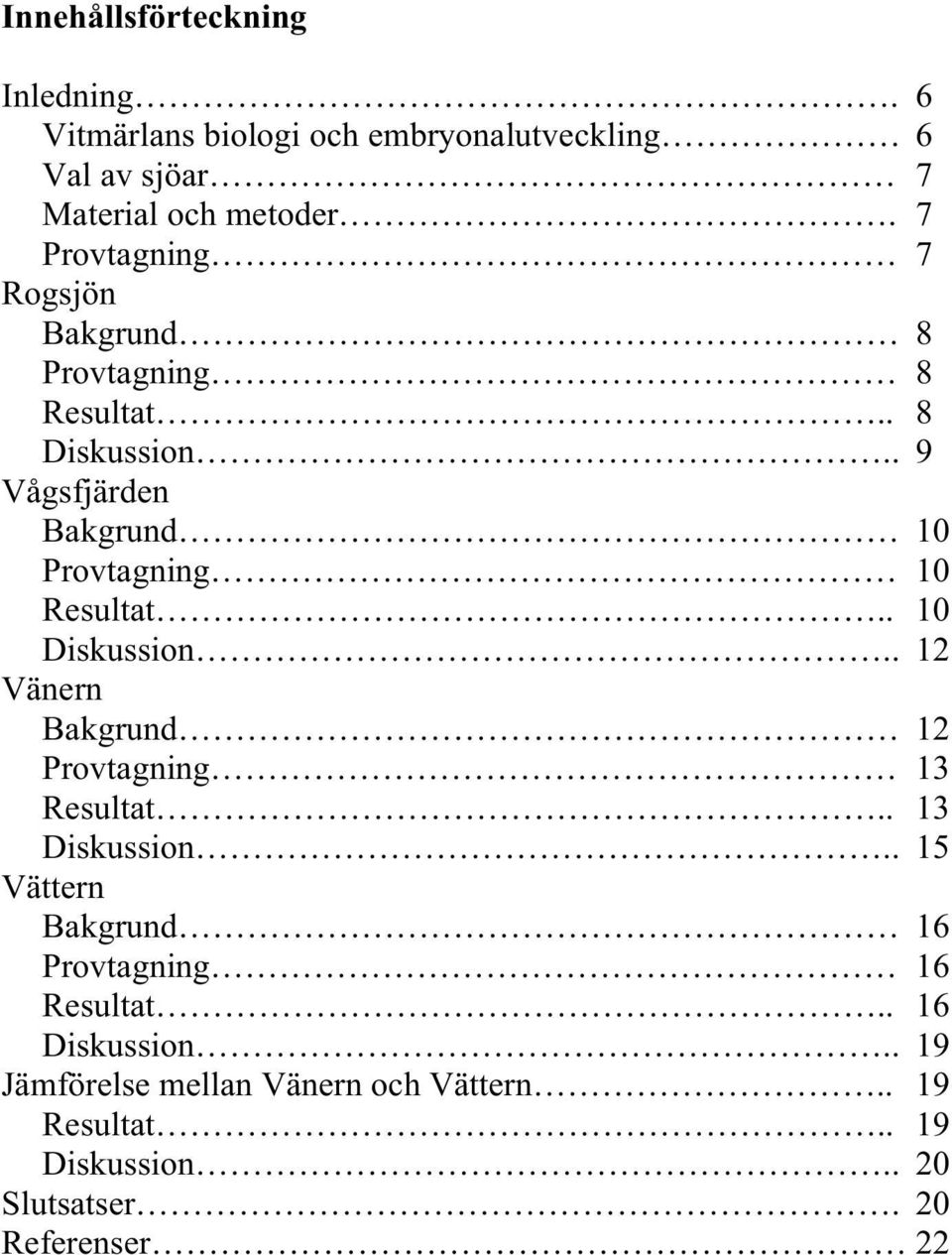 . 1 Diskussion.. 12 Vänern Bakgrund 12 Provtagning 13 Resultat.. 13 Diskussion.
