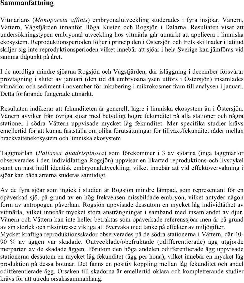 Reproduktionsperioden följer i princip den i Östersjön och trots skillnader i latitud skiljer sig inte reproduktionsperioden vilket innebär att sjöar i hela Sverige kan jämföras vid samma tidpunkt på