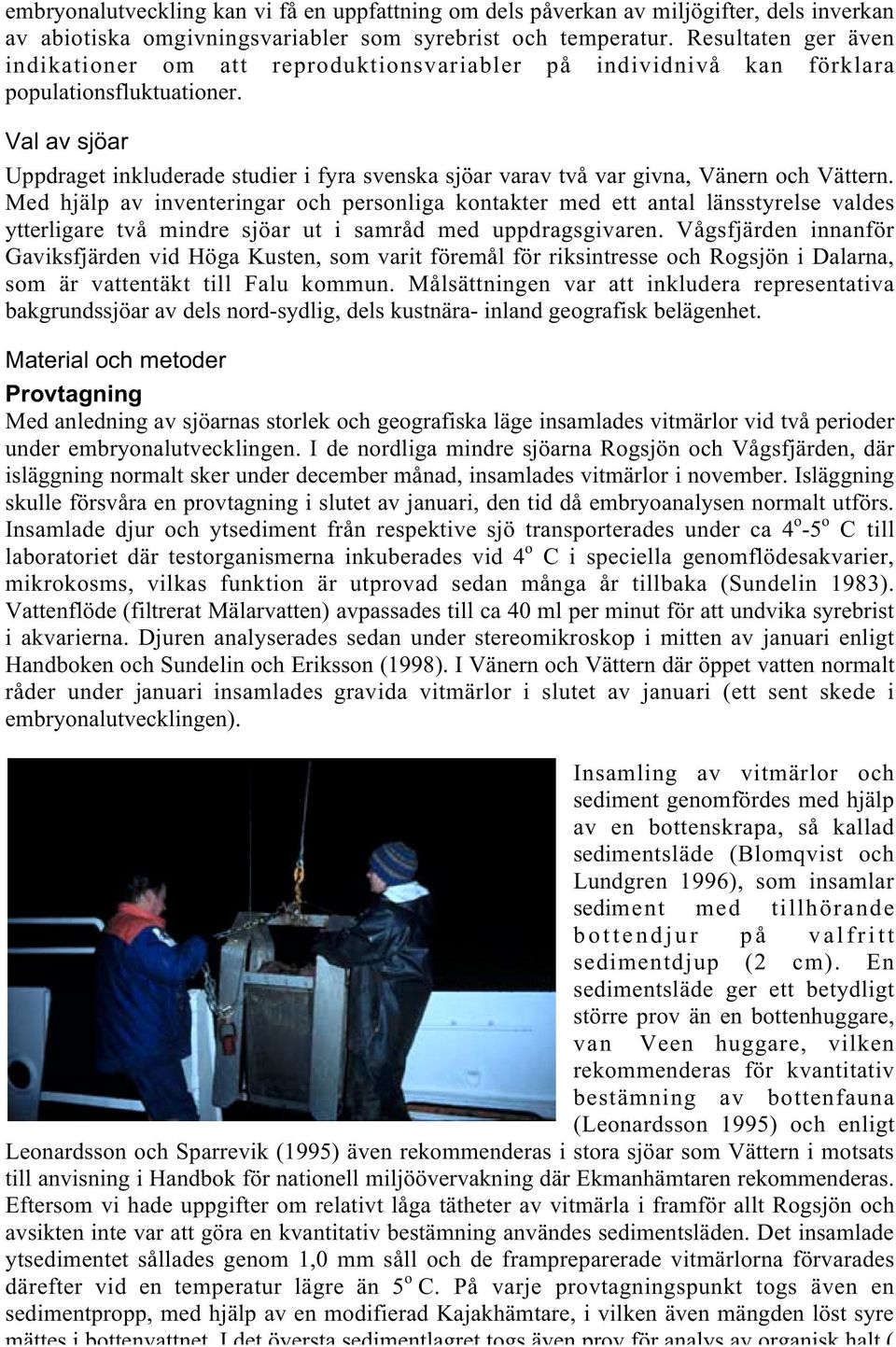 Val av sjöar Uppdraget inkluderade studier i fyra svenska sjöar varav två var givna, Vänern och Vättern.