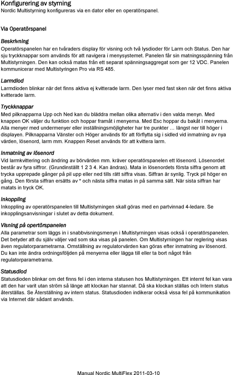 Panelen får sin matningsspänning från Multistyrningen. Den kan också matas från ett separat spänningsaggregat som ger 12 VDC. Panelen kommunicerar med Multistyringen Pro via RS 485.