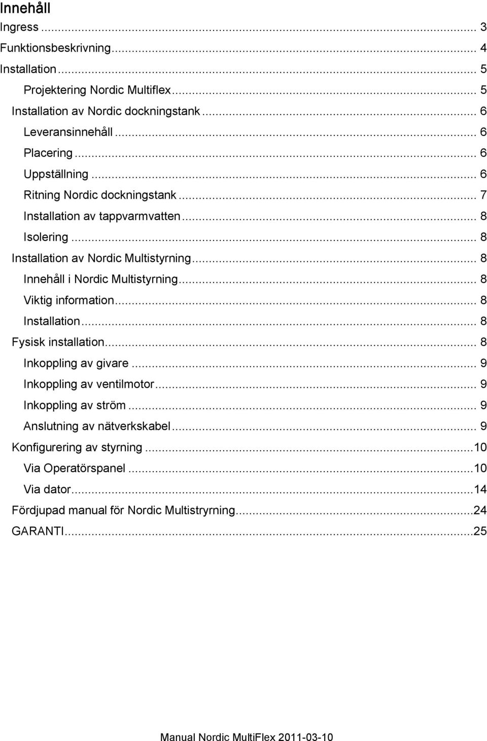 .. 8 Innehåll i Nordic Multistyrning... 8 Viktig information... 8 Installation... 8 Fysisk installation... 8 Inkoppling av givare... 9 Inkoppling av ventilmotor.