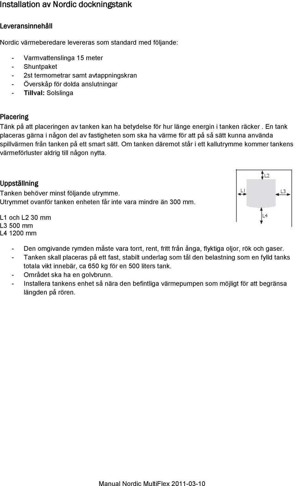 En tank placeras gärna i någon del av fastigheten som ska ha värme för att på så sätt kunna använda spillvärmen från tanken på ett smart sätt.