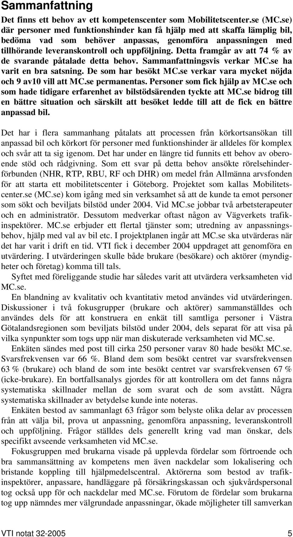 Detta framgår av att 74 % av de svarande påtalade detta behov. Sammanfattningsvis verkar MC.se ha varit en bra satsning. De som har besökt MC.se verkar vara mycket nöjda och 9 av10 vill att MC.