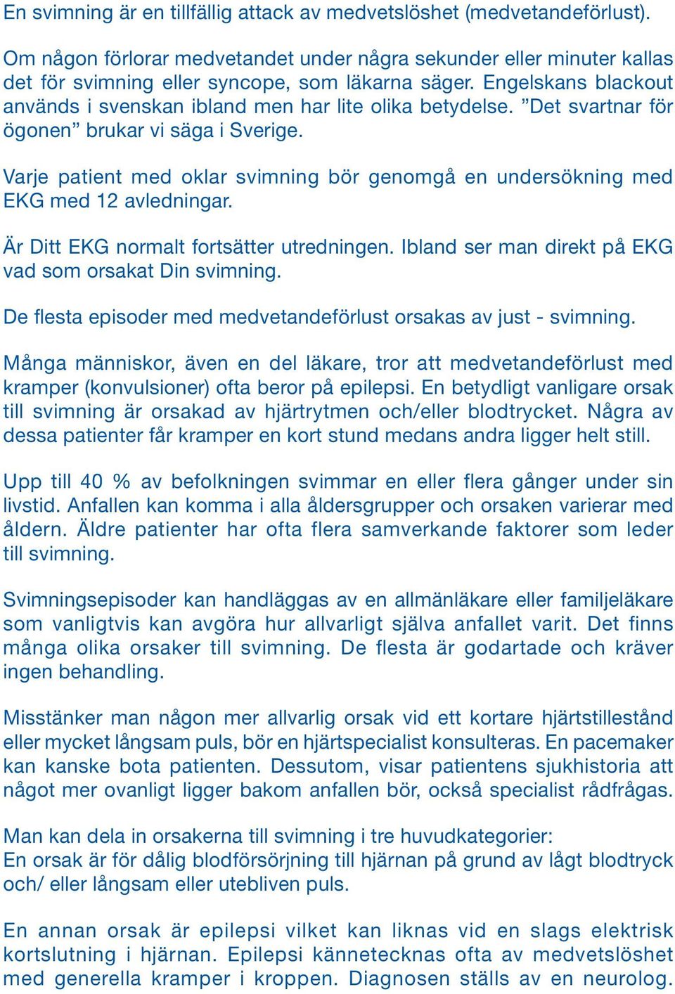 Varje patient med oklar svimning bör genomgå en undersökning med EKG med 12 avledningar. Är Ditt EKG normalt fortsätter utredningen. Ibland ser man direkt på EKG vad som orsakat Din svimning.