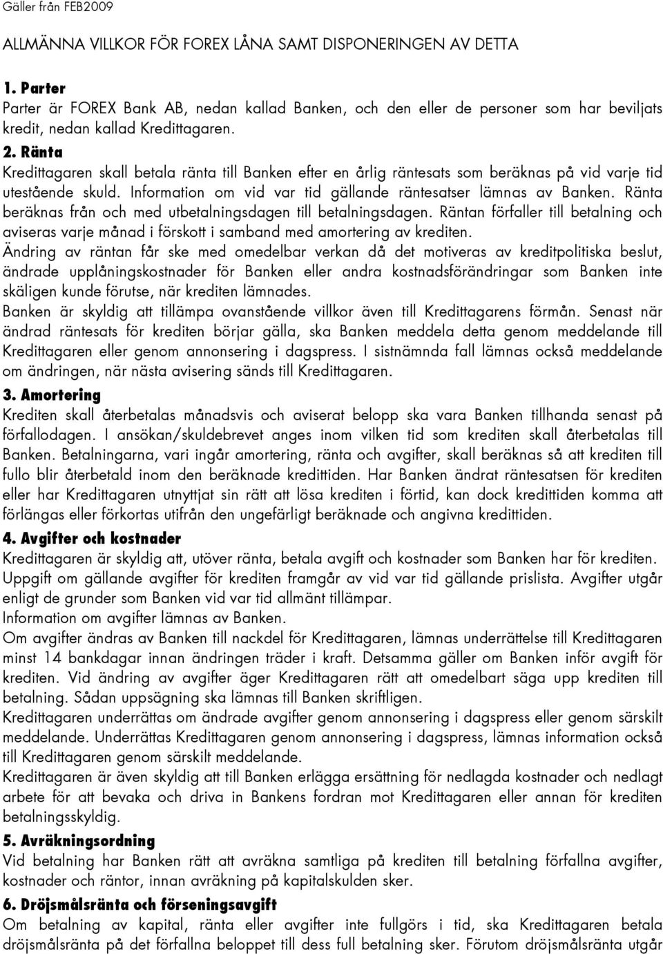 Ränta Kredittagaren skall betala ränta till Banken efter en årlig räntesats som beräknas på vid varje tid utestående skuld. Information om vid var tid gällande räntesatser lämnas av Banken.
