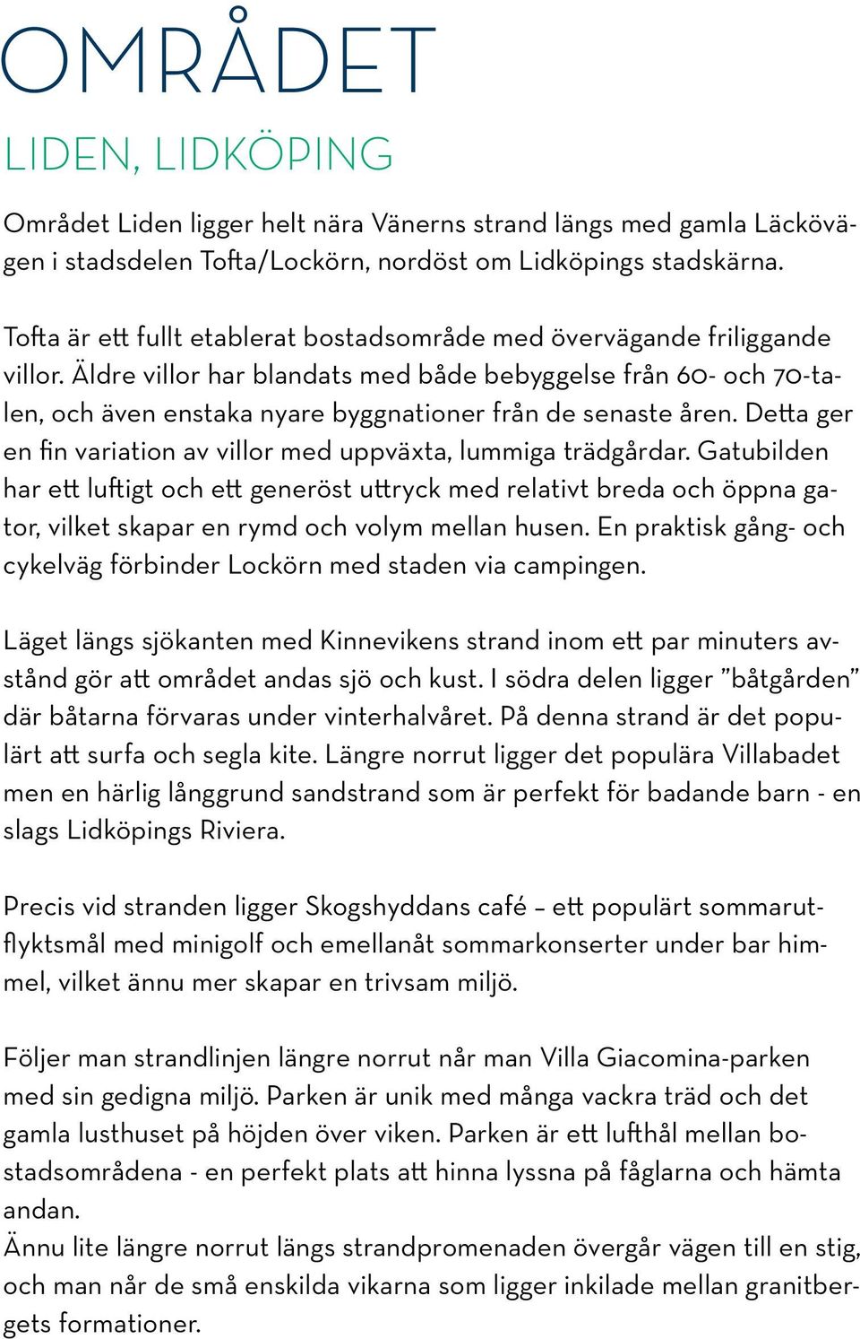 Äldre villor har blandats med både bebyggelse från 60- och 70-talen, och även enstaka nyare byggnationer från de senaste åren. Detta ger en fin variation av villor med uppväxta, lummiga trädgårdar.