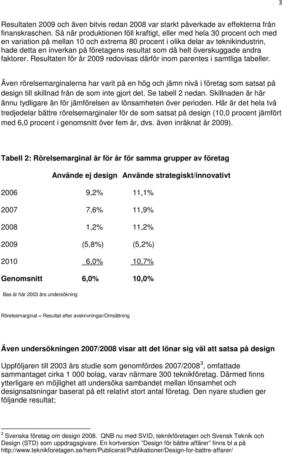 som då helt överskuggade andra faktorer. Resultaten för år 2009 redovisas därför inom parentes i samtliga tabeller.