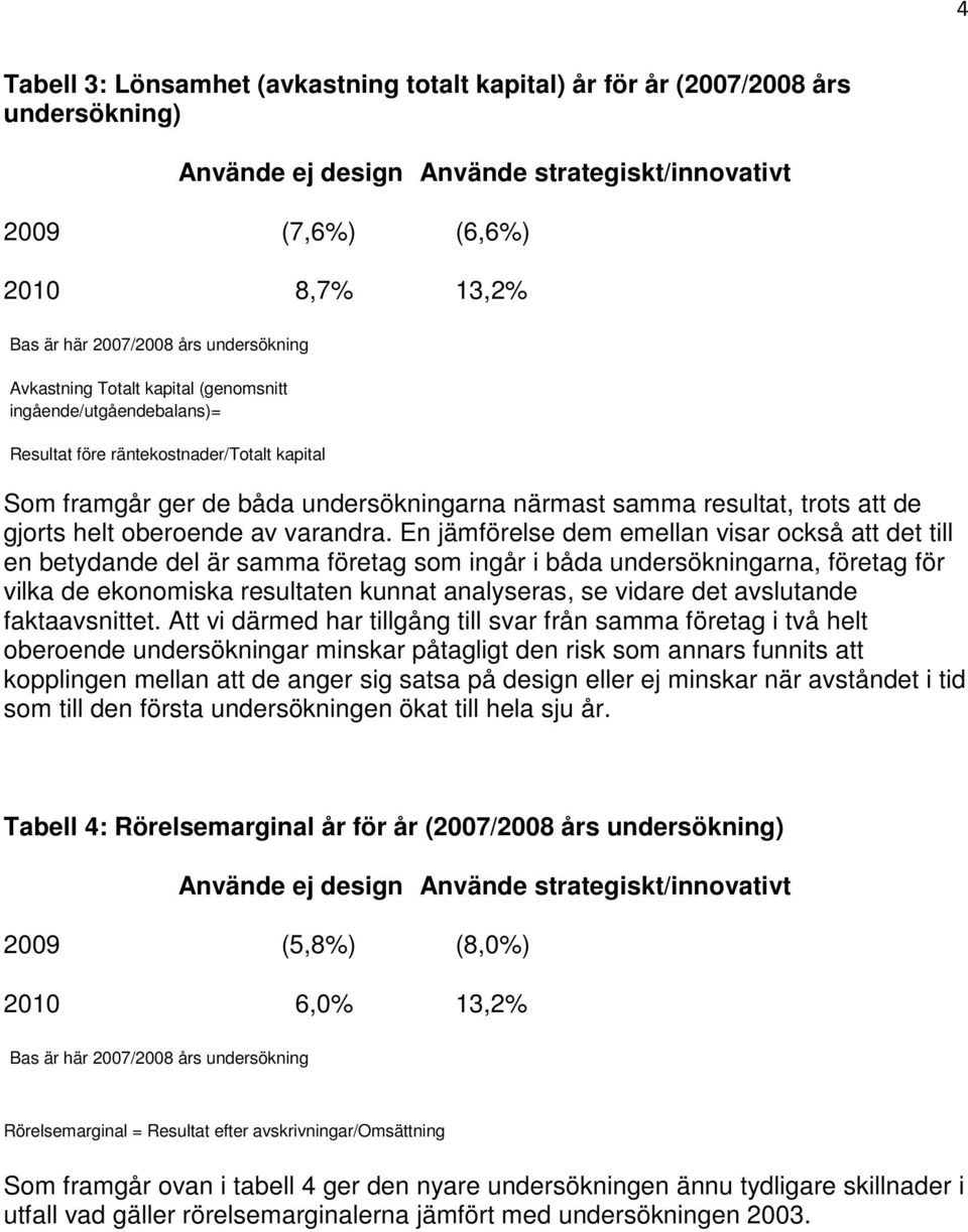 En jämförelse dem emellan visar också att det till en betydande del är samma företag som ingår i båda undersökningarna, företag för vilka de ekonomiska resultaten kunnat analyseras, se vidare det