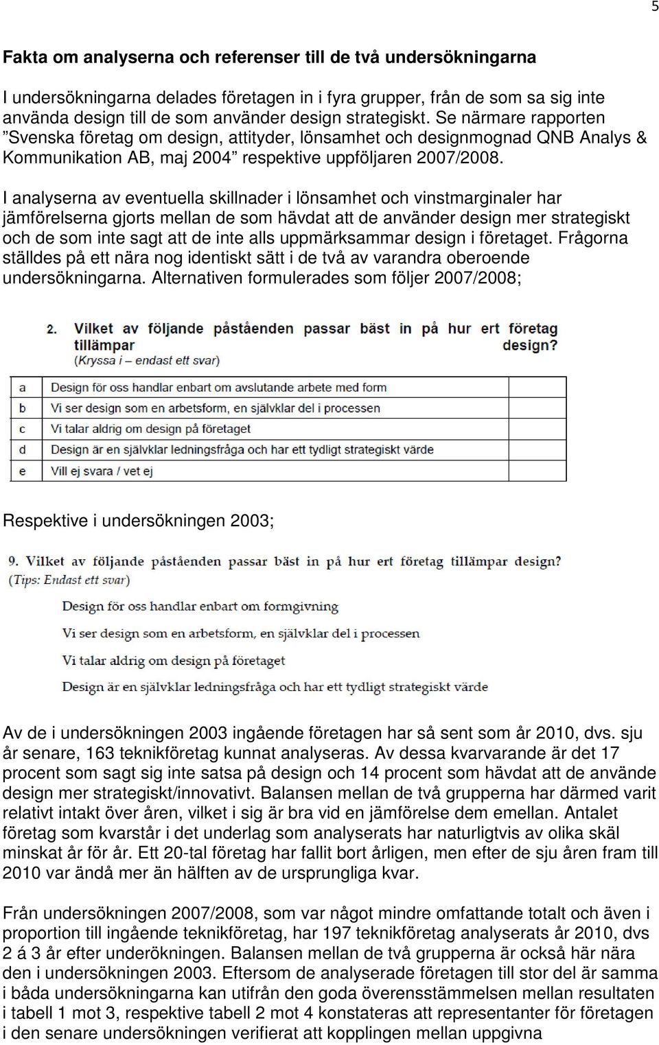 I analyserna av eventuella skillnader i lönsamhet och vinstmarginaler har jämförelserna gjorts mellan de som hävdat att de använder design mer strategiskt och de som inte sagt att de inte alls