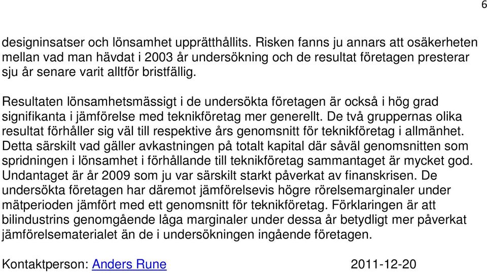 Resultaten lönsamhetsmässigt i de undersökta företagen är också i hög grad signifikanta i jämförelse med teknikföretag mer generellt.