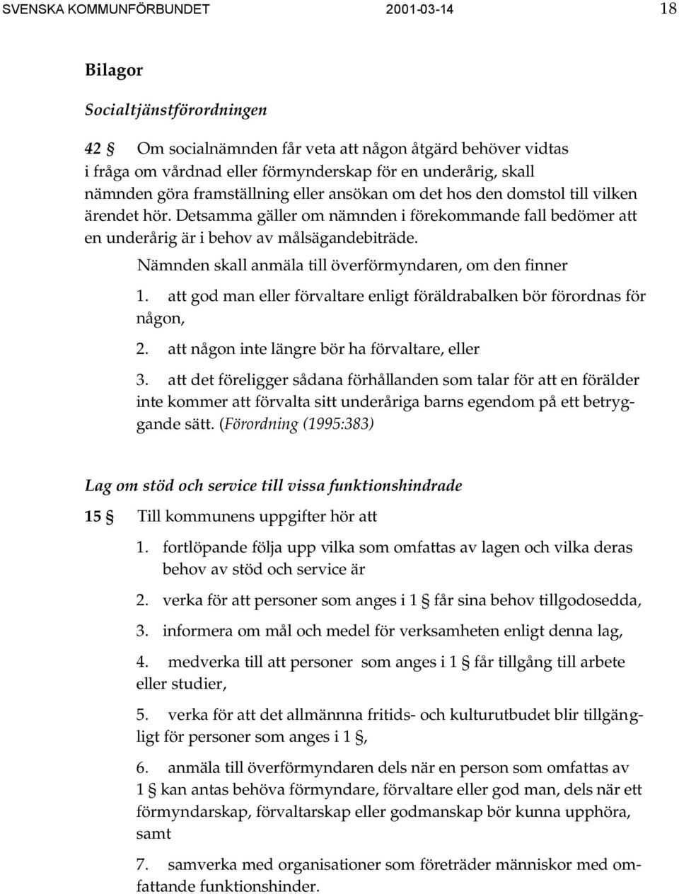 Nämnden skall anmäla till överförmyndaren, om den finner 1. att god man eller förvaltare enligt föräldrabalken bör förordnas för någon, 2. att någon inte längre bör ha förvaltare, eller 3.