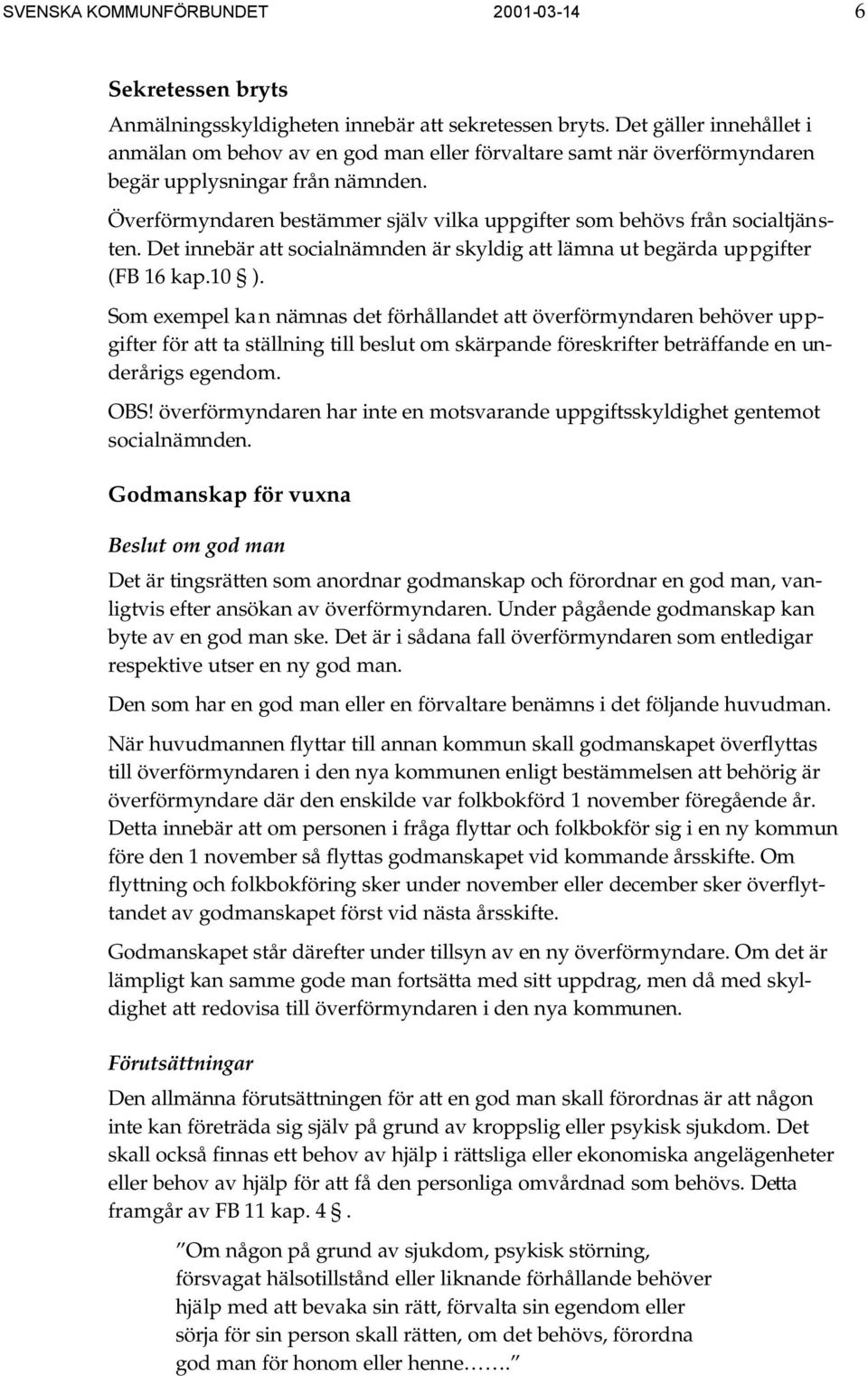 Överförmyndaren bestämmer själv vilka uppgifter som behövs från socialtjänsten. Det innebär att socialnämnden är skyldig att lämna ut begärda uppgifter (FB 16 kap.10 ).