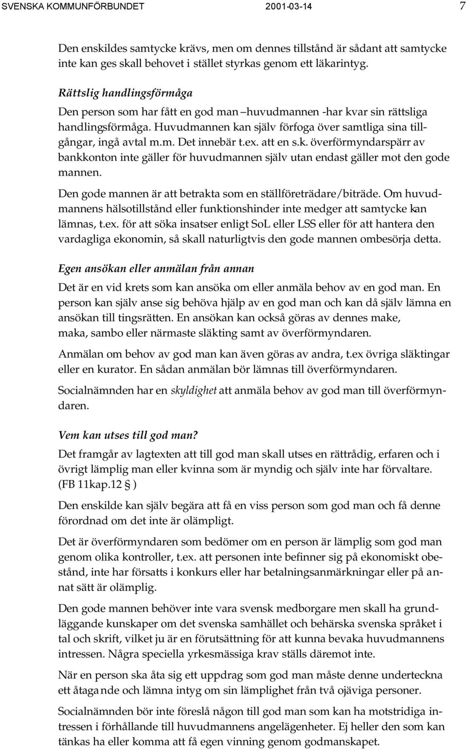 ex. att en s.k. överförmyndarspärr av bankkonton inte gäller för huvudmannen själv utan endast gäller mot den gode mannen. Den gode mannen är att betrakta som en ställföreträdare/biträde.