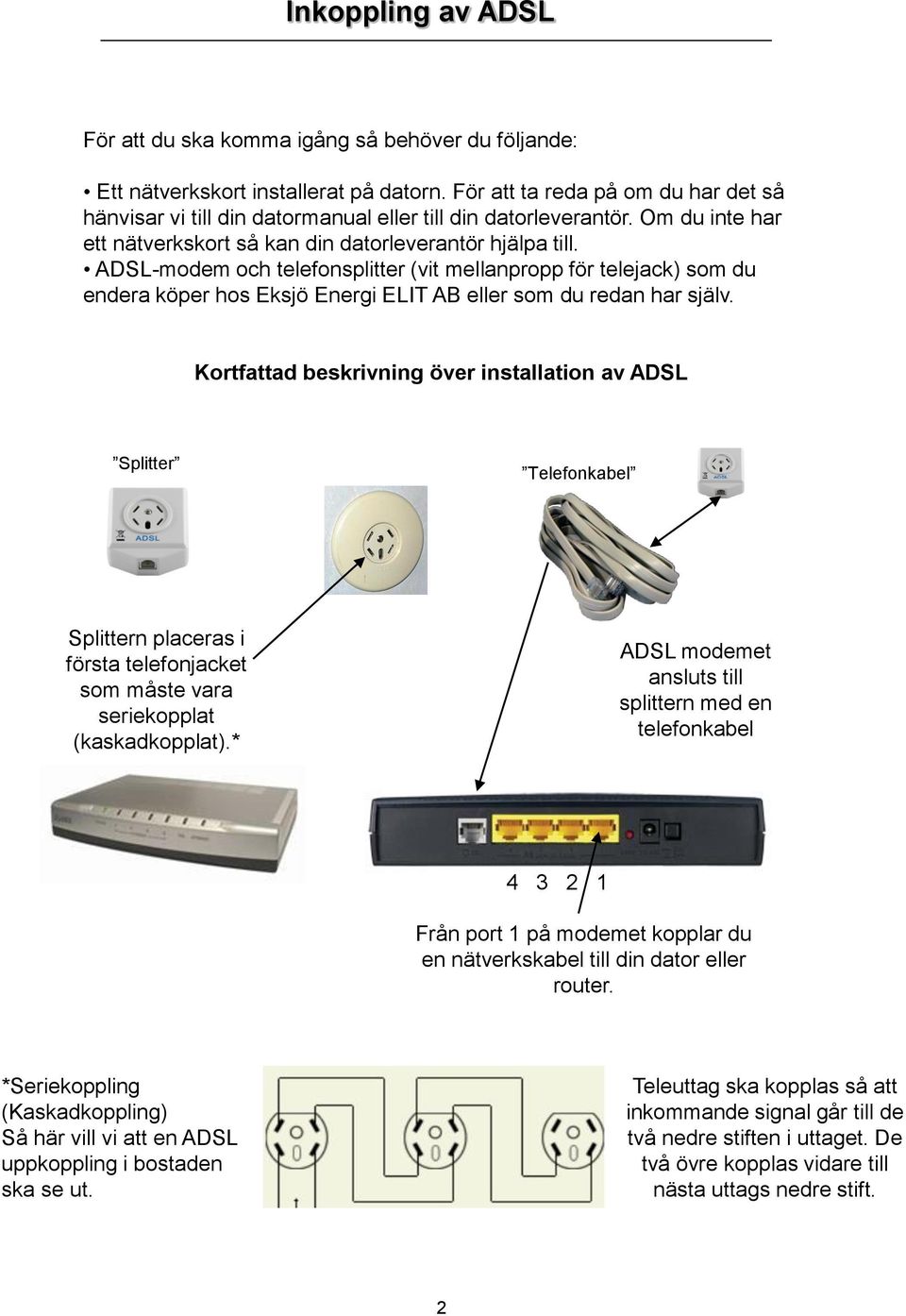 ADSL-modem och telefonsplitter (vit mellanpropp för telejack) som du endera köper hos Eksjö Energi ELIT AB eller som du redan har själv.