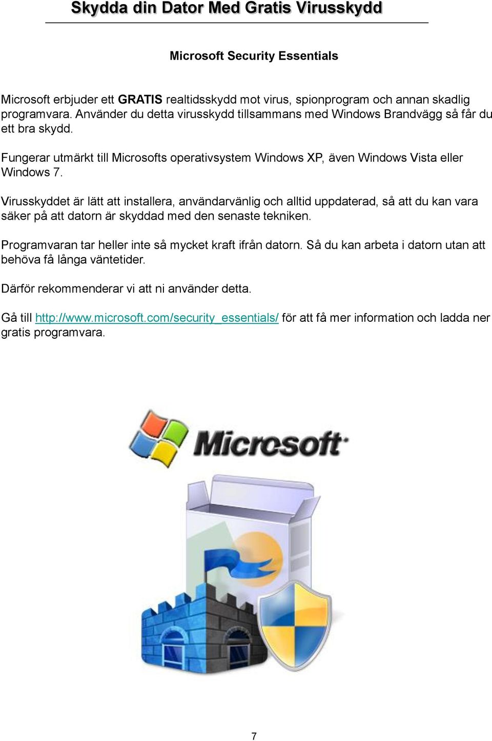 Virusskyddet är lätt att installera, användarvänlig och alltid uppdaterad, så att du kan vara säker på att datorn är skyddad med den senaste tekniken.