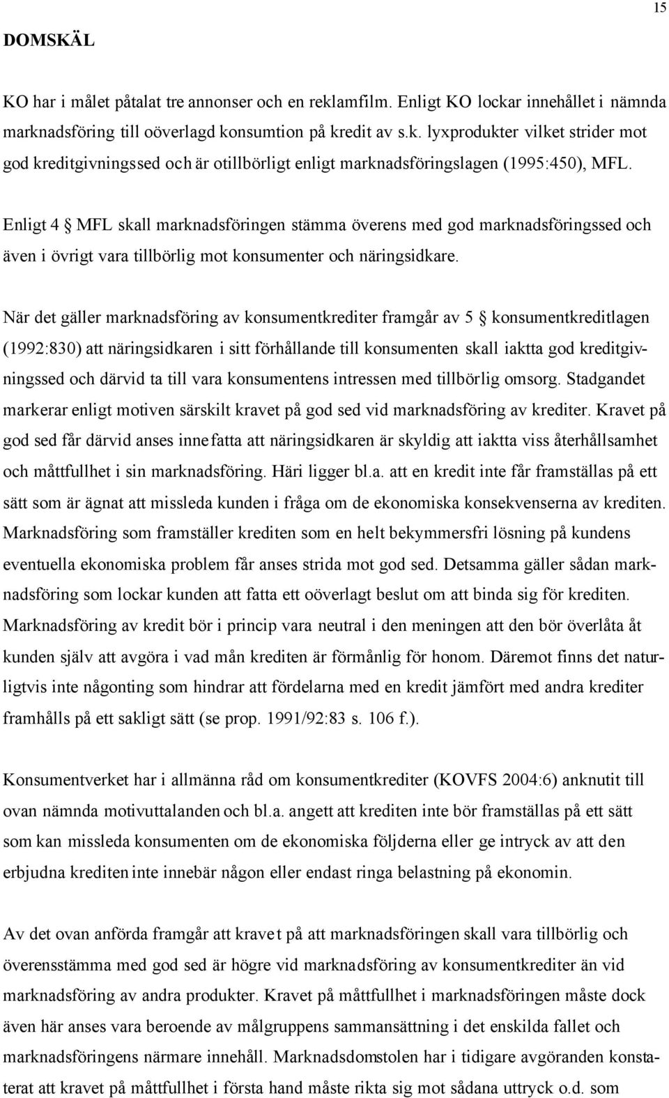 När det gäller marknadsföring av konsumentkrediter framgår av 5 konsumentkreditlagen (1992:830) att näringsidkaren i sitt förhållande till konsumenten skall iaktta god kreditgivningssed och därvid ta