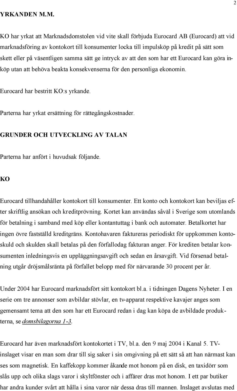 väsentligen samma sätt ge intryck av att den som har ett Eurocard kan göra inköp utan att behöva beakta konsekvenserna för den personliga ekonomin. Eurocard har bestritt KO:s yrkande.