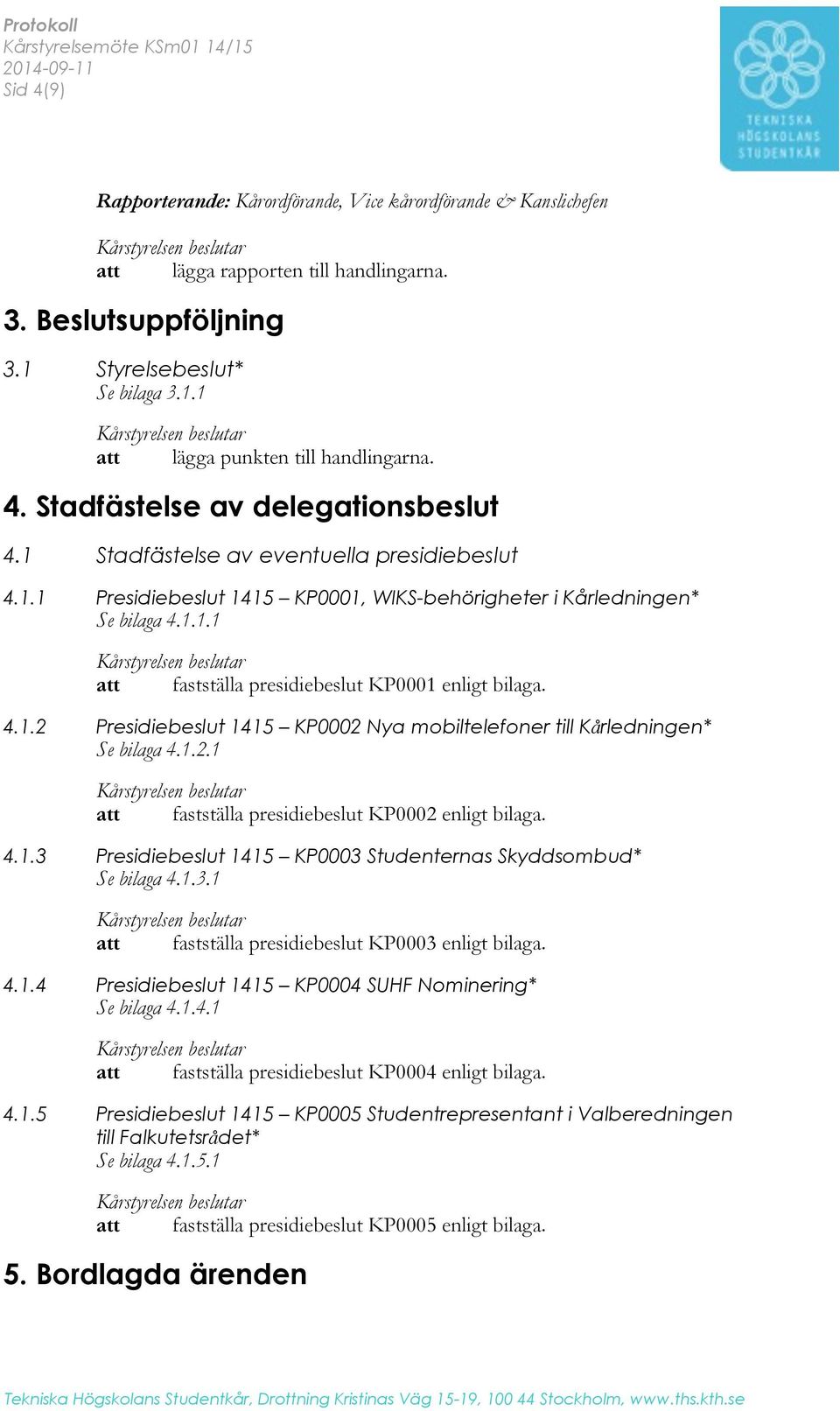 4.1.2 Presidiebeslut 1415 KP0002 Nya mobiltelefoner till Kårledningen* Se bilaga 4.1.2.1 att fastställa presidiebeslut KP0002 enligt bilaga. 4.1.3 Presidiebeslut 1415 KP0003 Studenternas Skyddsombud* Se bilaga 4.