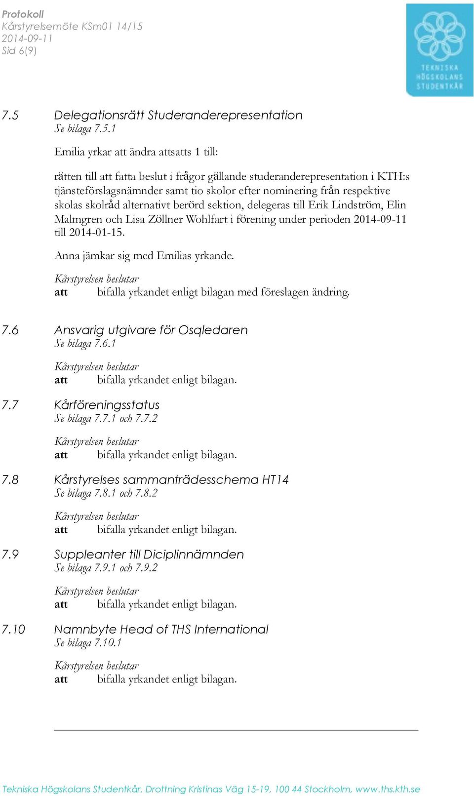 1 Emilia yrkar att ändra attsatts 1 till: rätten till att fatta beslut i frågor gällande studeranderepresentation i KTH:s tjänsteförslagsnämnder samt tio skolor efter nominering från respektive