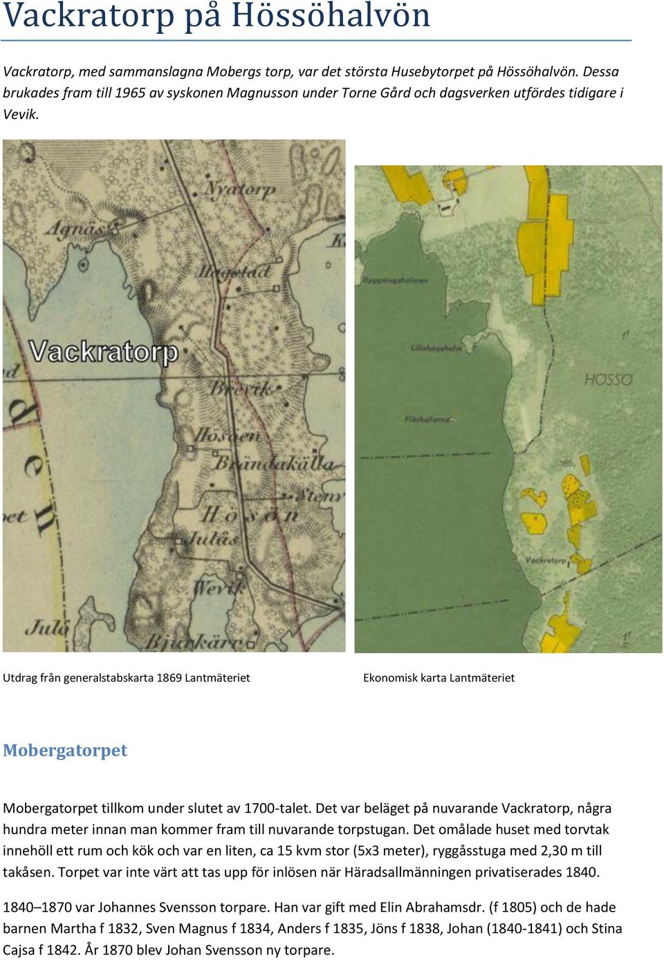 Utdrag från generalstabskarta 1869 Lantmäteriet Ekonomisk karta Lantmäteriet Mobergatorpet Mobergatorpet tillkom under slutet av 1700-talet.