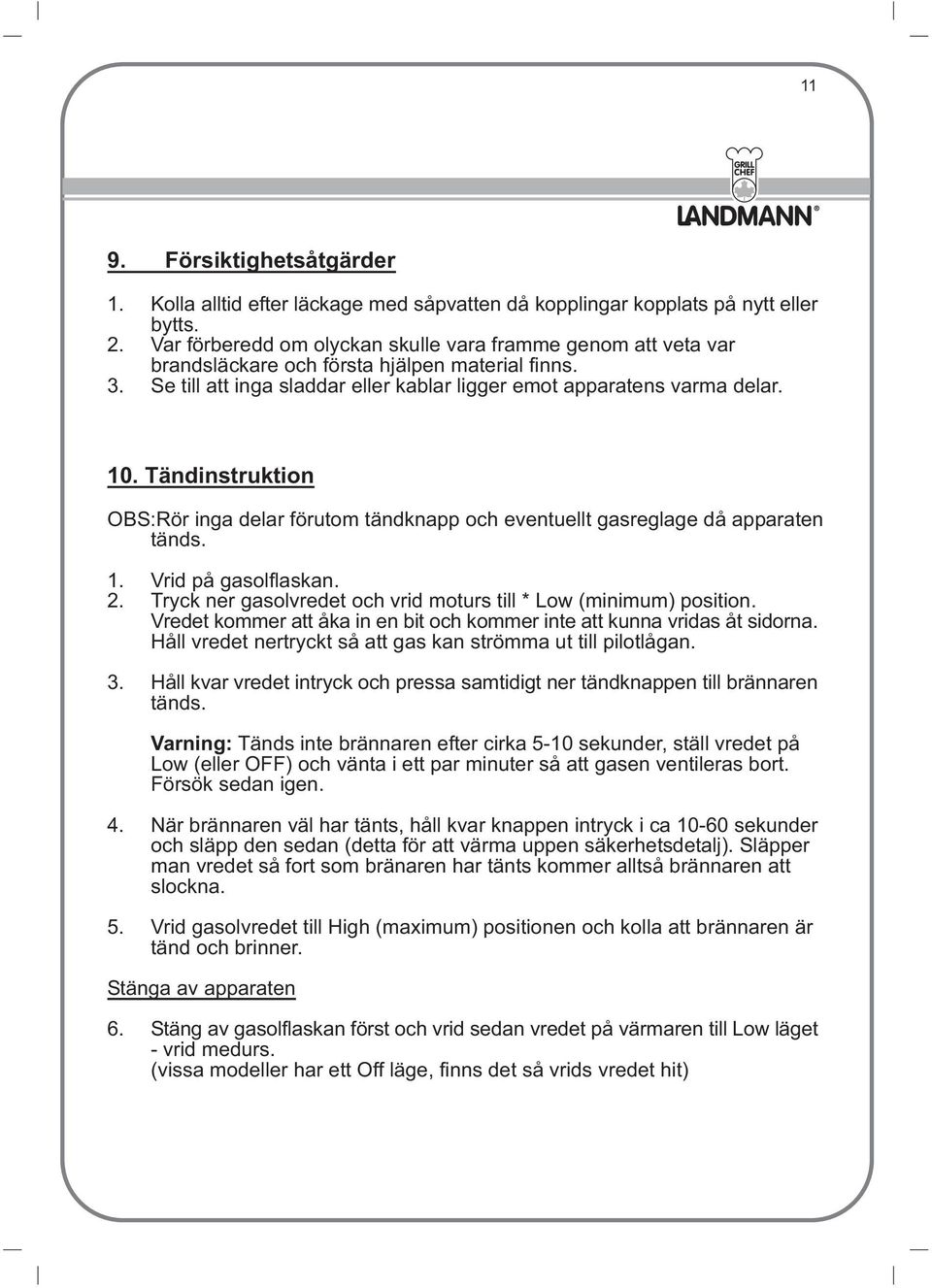 Tändinstruktion OBS:Rör inga delar förutom tändknapp och eventuellt gasreglage då apparaten tänds. 1. Vrid på gasolflaskan. 2. Tryck ner gasolvredet och vrid moturs till * Low (minimum) position.