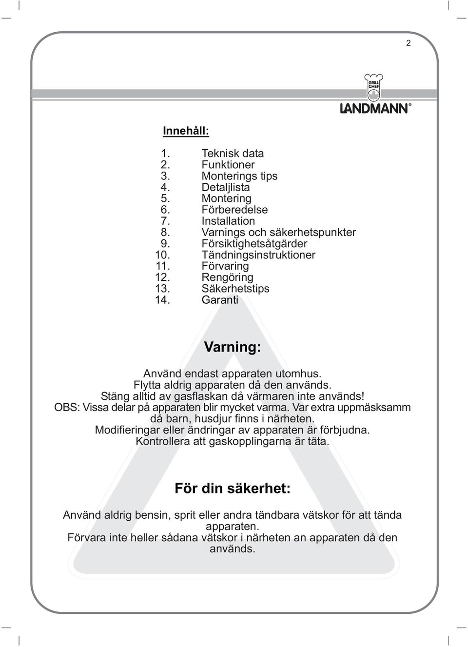 Stäng alltid av gasflaskan då värmaren inte används! OBS: Vissa delar på apparaten blir mycket varma. Var extra uppmäsksamm då barn, husdjur finns i närheten.