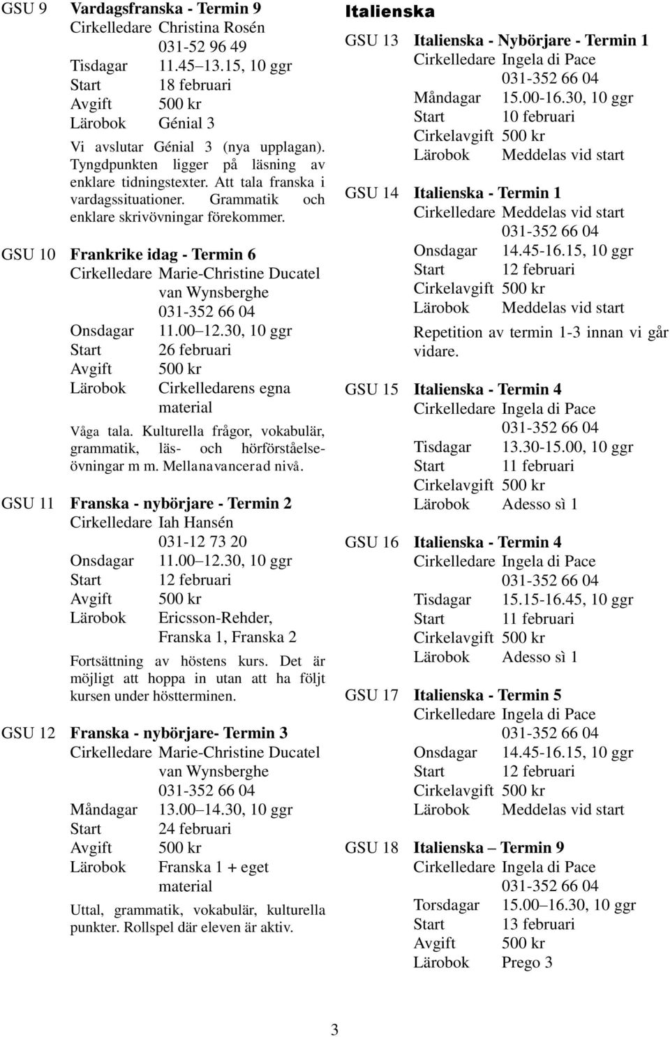 GSU 10 Frankrike idag - Termin 6 Cirkelledare Marie-Christine Ducatel van Wynsberghe Onsdagar 11.00 12.30, 10 ggr Start 26 februari Avgift 500 kr Cirkelledarens egna material Våga tala.