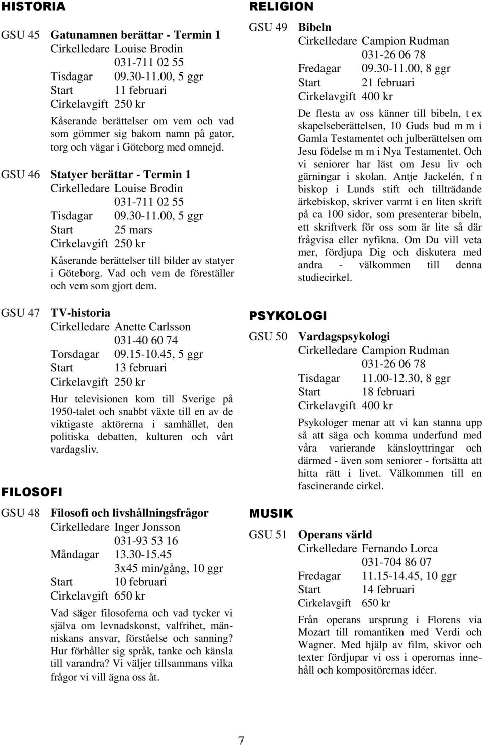 GSU 46 Statyer berättar - Termin 1 Cirkelledare Louise Brodin 031-711 02 55 Tisdagar 09.30-11.00, 5 ggr Start 25 mars Cirkelavgift 250 kr Kåserande berättelser till bilder av statyer i Göteborg.