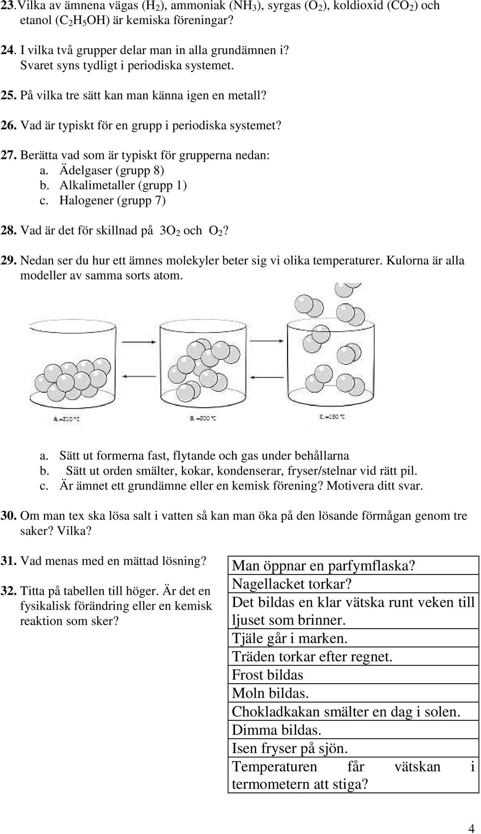 Berätta vad som är typiskt för grupperna nedan: a. Ädelgaser (grupp 8) b. Alkalimetaller (grupp 1) c. Halogener (grupp 7) 28. Vad är det för skillnad på 3O 2 och O 2? 29.