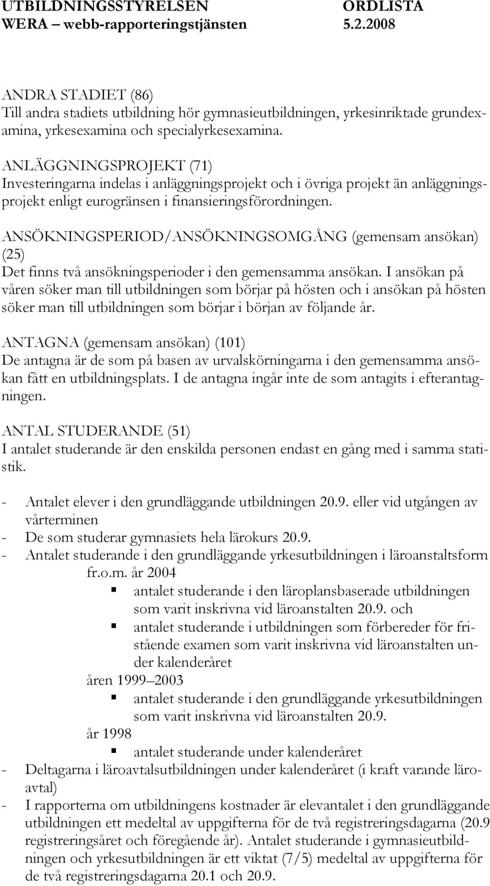 ANLÄGGNINGSPROJEKT (71) Investeringarna indelas i anläggningsprojekt och i övriga projekt än anläggningsprojekt enligt eurogränsen i finansieringsförordningen.