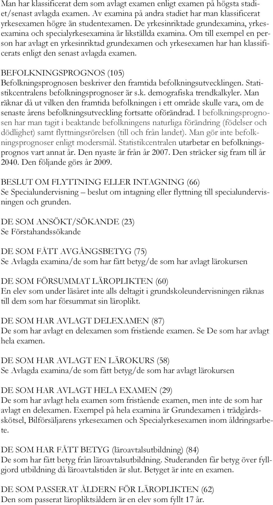 Om till exempel en person har avlagt en yrkesinriktad grundexamen och yrkesexamen har han klassificerats enligt den senast avlagda examen.