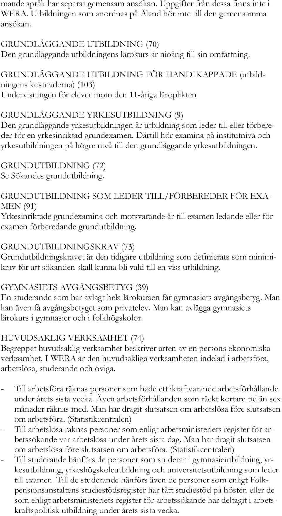 GRUNDLÄGGANDE UTBILDNING FÖR HANDIKAPPADE (utbildningens kostnaderna) (103) Undervisningen för elever inom den 11-åriga läroplikten GRUNDLÄGGANDE YRKESUTBILDNING (9) Den grundläggande