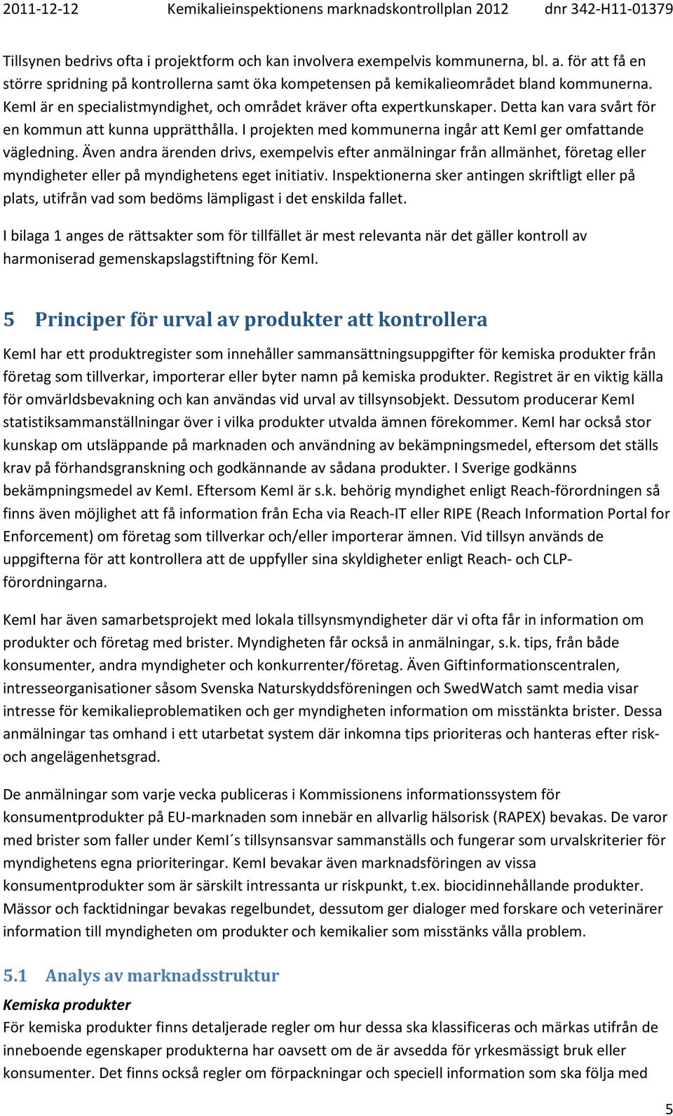 Även andra ärenden drivs, exempelvis efter anmälningar från allmänhet, företag eller myndigheter eller på myndighetens eget initiativ.