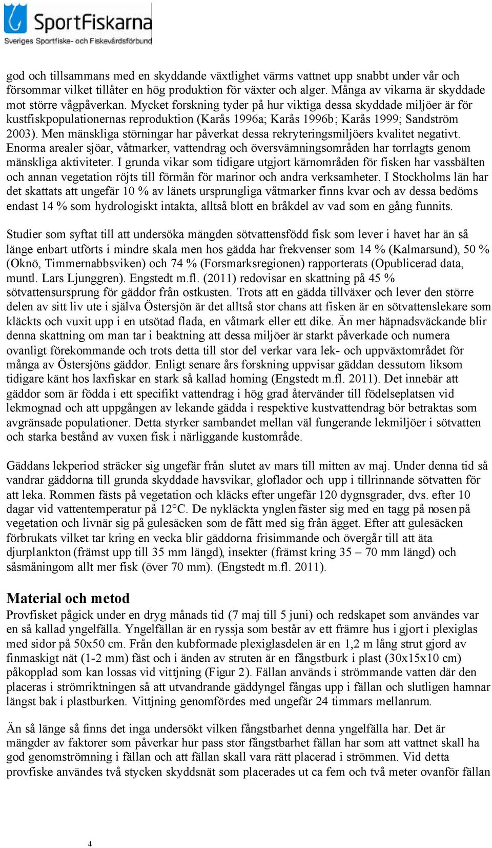 Mycket forskning tyder på hur viktiga dessa skyddade miljöer är för kustfiskpopulationernas reproduktion (Karås 1996a; Karås 1996b; Karås 1999; Sandström 2003).