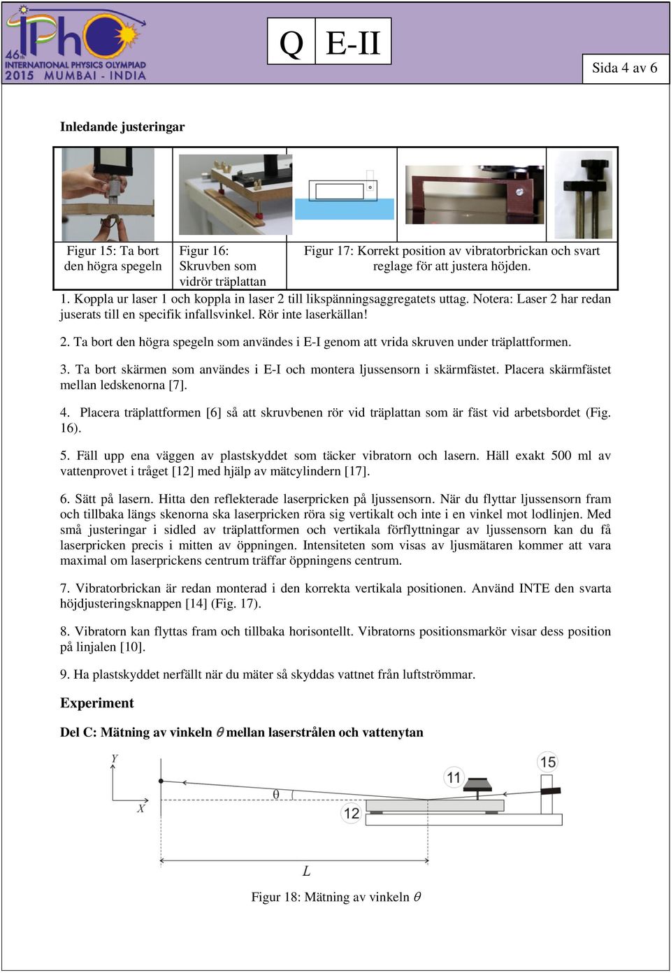 3. Ta bort skärmen som användes i E-I och montera ljussensorn i skärmfästet. Placera skärmfästet mellan ledskenorna [7]. 4.