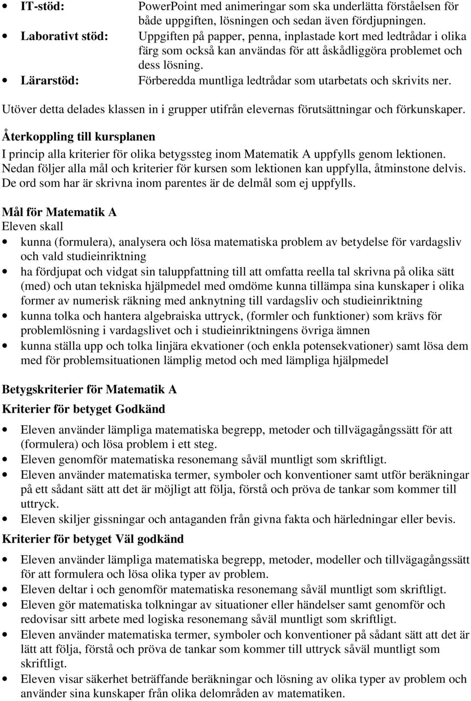 Förberedda muntliga ledtrådar som utarbetats och skrivits ner. Utöver detta delades klassen in i grupper utifrån elevernas förutsättningar och förkunskaper.