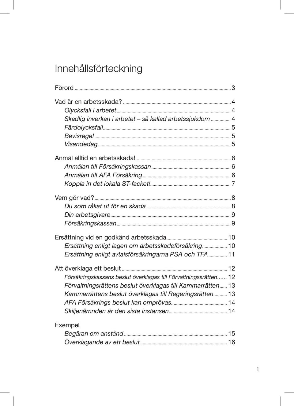 ..8 Din arbetsgivare...9 Försäkringskassan...9 Ersättning vid en godkänd arbetsskada... 10 Ersättning enligt lagen om arbetsskadeförsäkring... 10 Ersättning enligt avtalsförsäkringarna PSA och TFA.