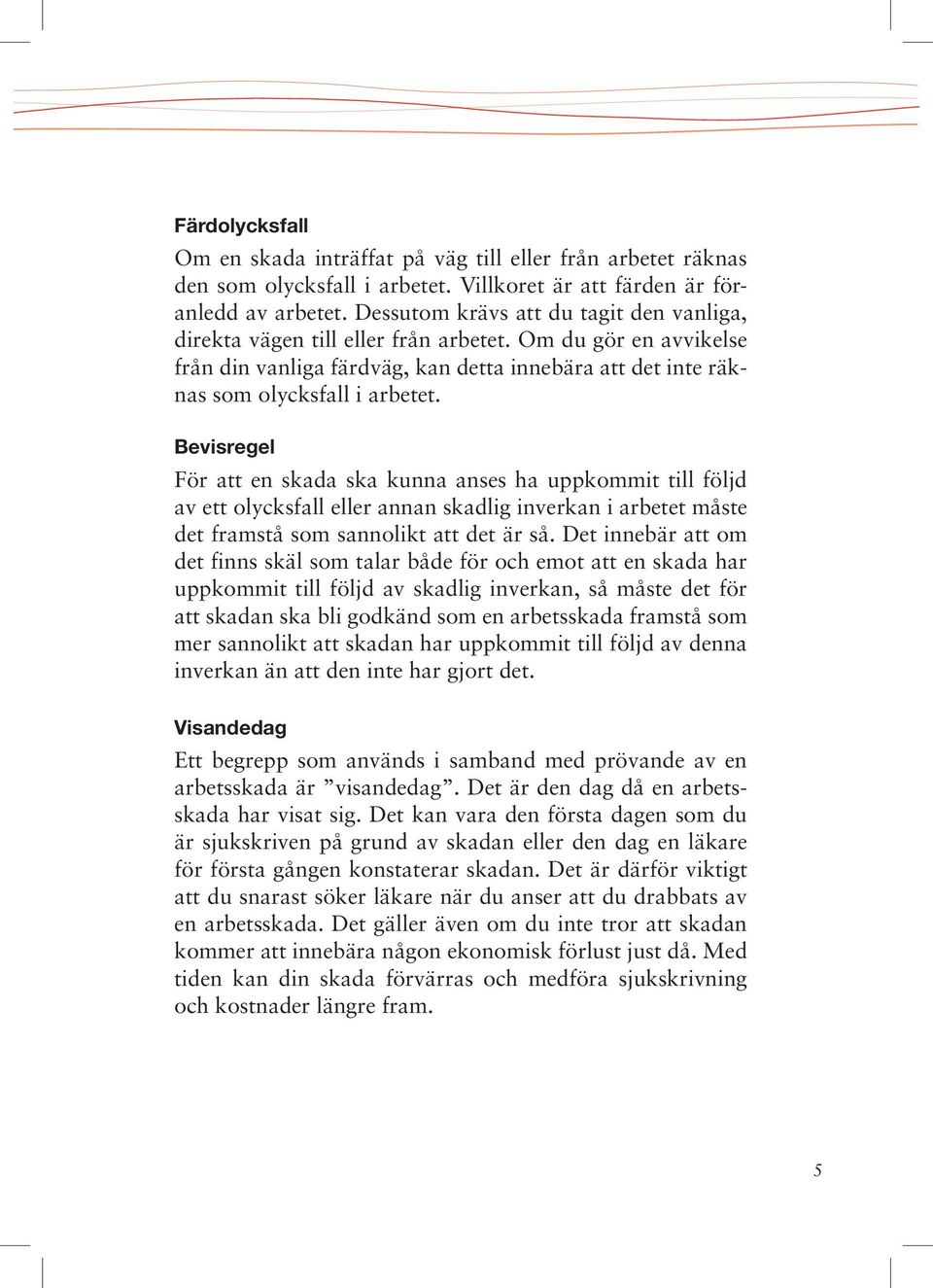 Bevisregel För att en skada ska kunna anses ha uppkommit till följd av ett olycksfall eller annan skadlig inverkan i arbetet måste det framstå som sannolikt att det är så.