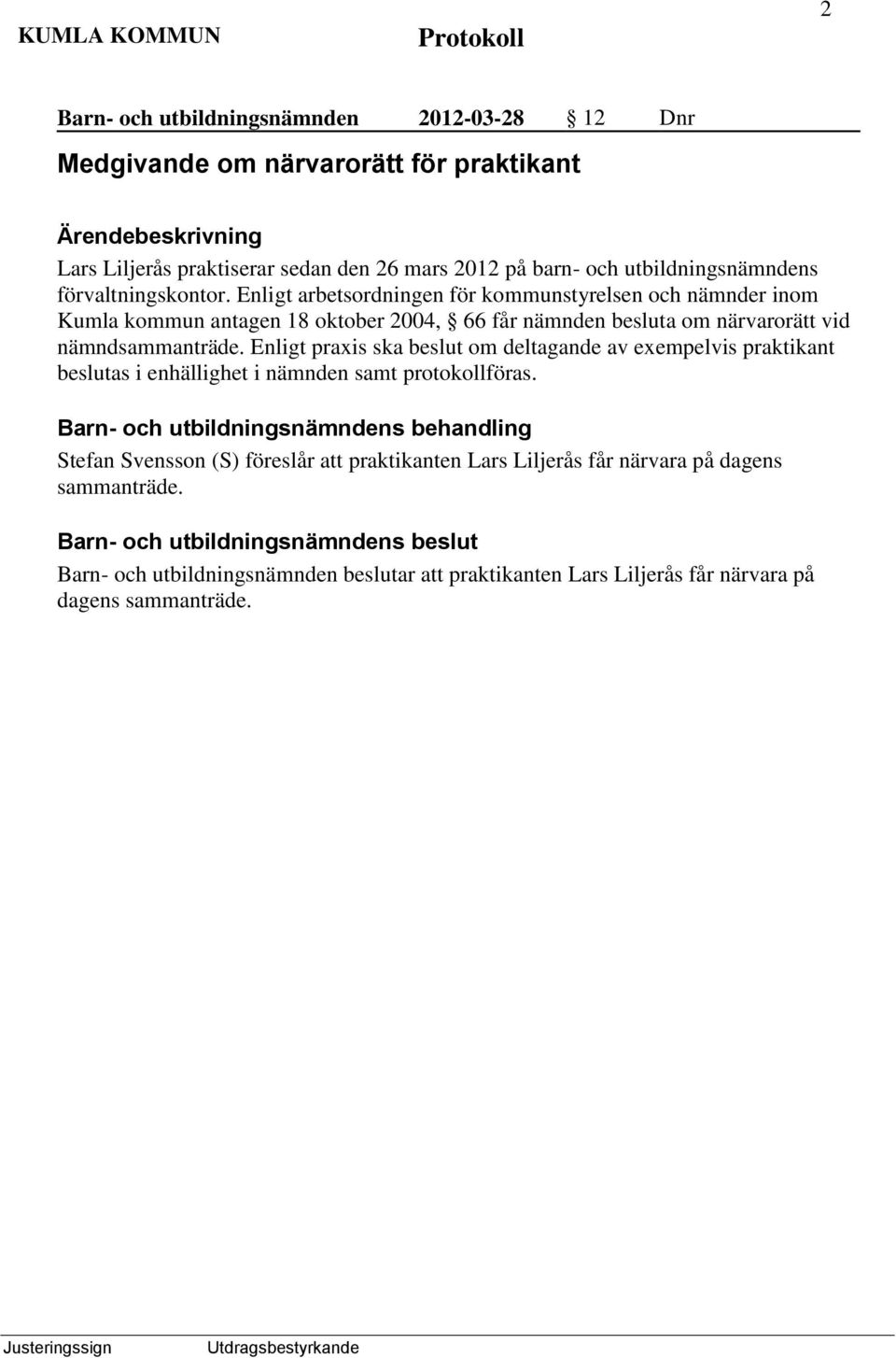 Enligt arbetsordningen för kommunstyrelsen och nämnder inom Kumla kommun antagen 18 oktober 2004, 66 får nämnden besluta om närvarorätt vid nämndsammanträde.