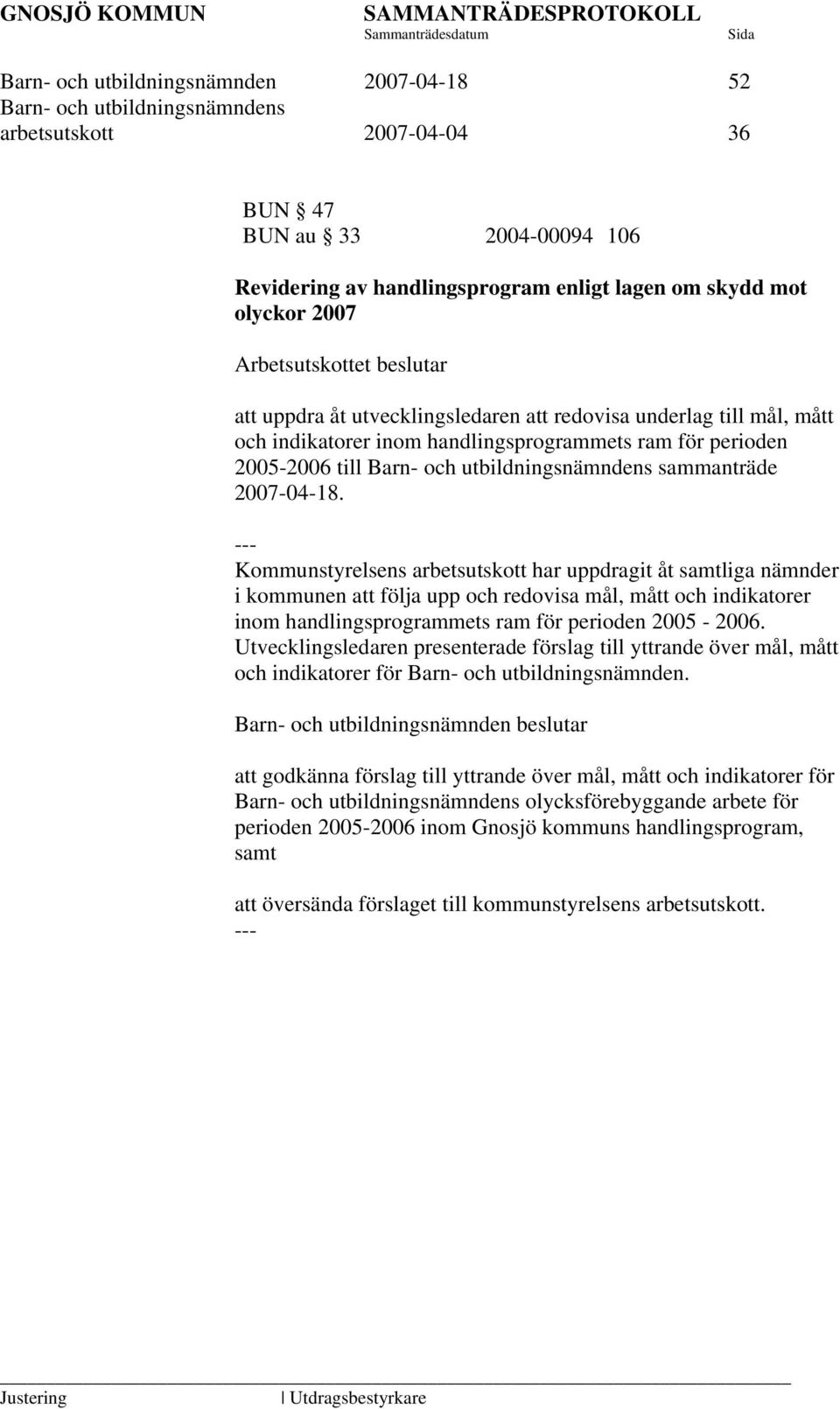 Kommunstyrelsens arbetsutskott har uppdragit åt samtliga nämnder i kommunen att följa upp och redovisa mål, mått och indikatorer inom handlingsprogrammets ram för perioden 2005-2006.