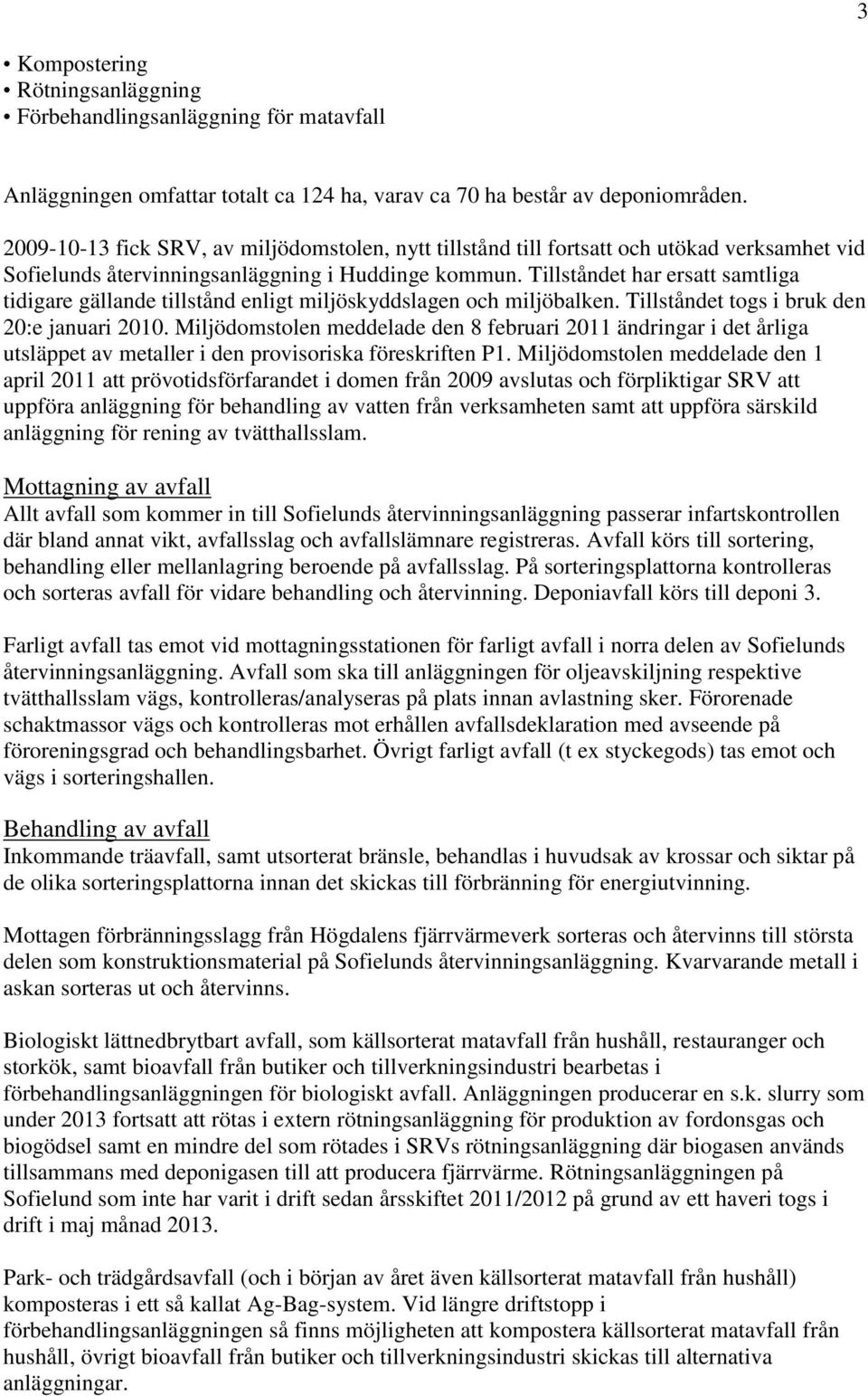 Tillståndet har ersatt samtliga tidigare gällande tillstånd enligt miljöskyddslagen och miljöbalken. Tillståndet togs i bruk den 20:e januari 2010.